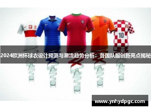 2024欧洲杯球衣设计预测与潮流趋势分析：各国队服创新亮点揭秘