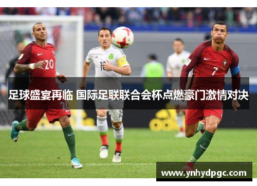 足球盛宴再临 国际足联联合会杯点燃豪门激情对决