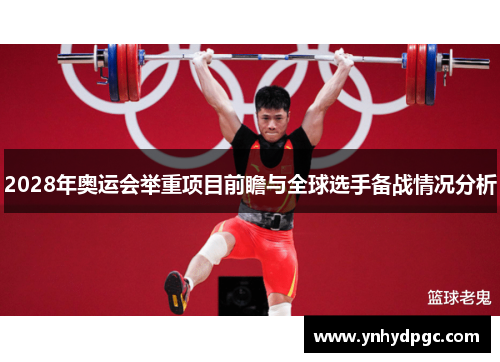 2028年奥运会举重项目前瞻与全球选手备战情况分析 2028年奥运会举重项目前瞻与全球选手备战情况分析